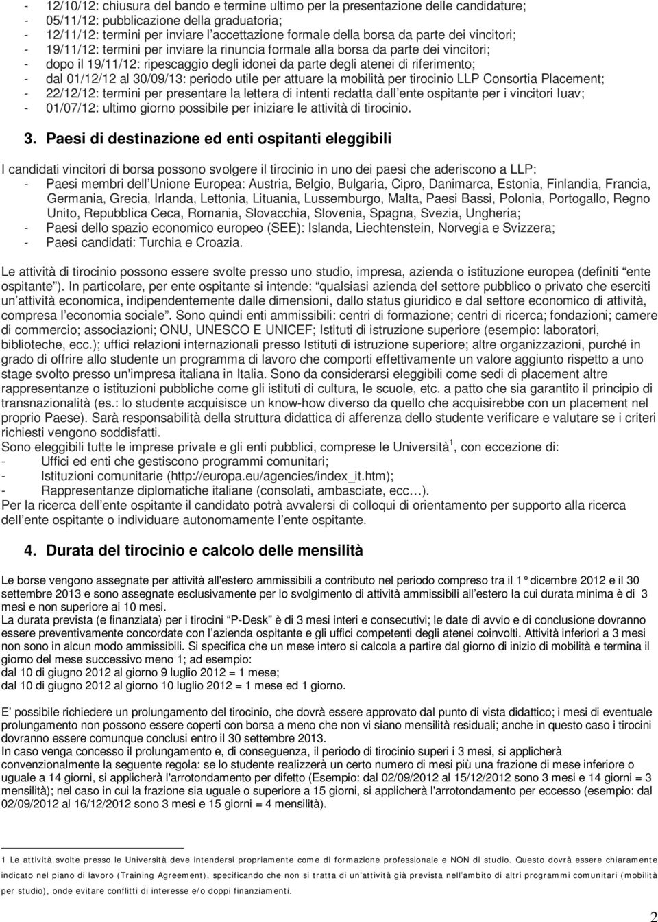 01/12/12 al 30/09/13: periodo utile per attuare la mobilità per tirocinio LLP Consortia Placement; - 22/12/12: termini per presentare la lettera di intenti redatta dall ente ospitante per i vincitori