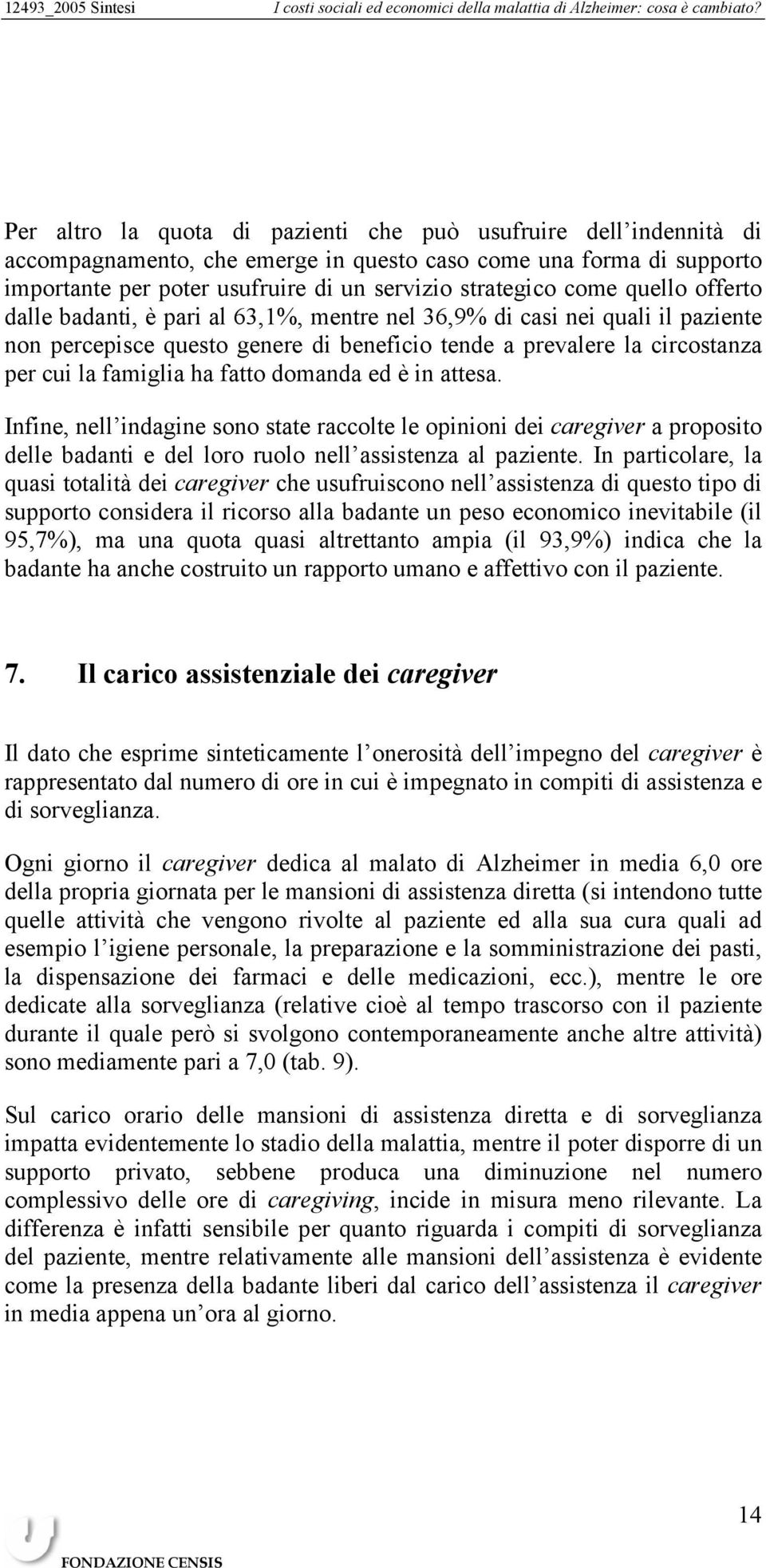 domanda ed è in attesa. Infine, nell indagine sono state raccolte le opinioni dei caregiver a proposito delle badanti e del loro ruolo nell assistenza al paziente.