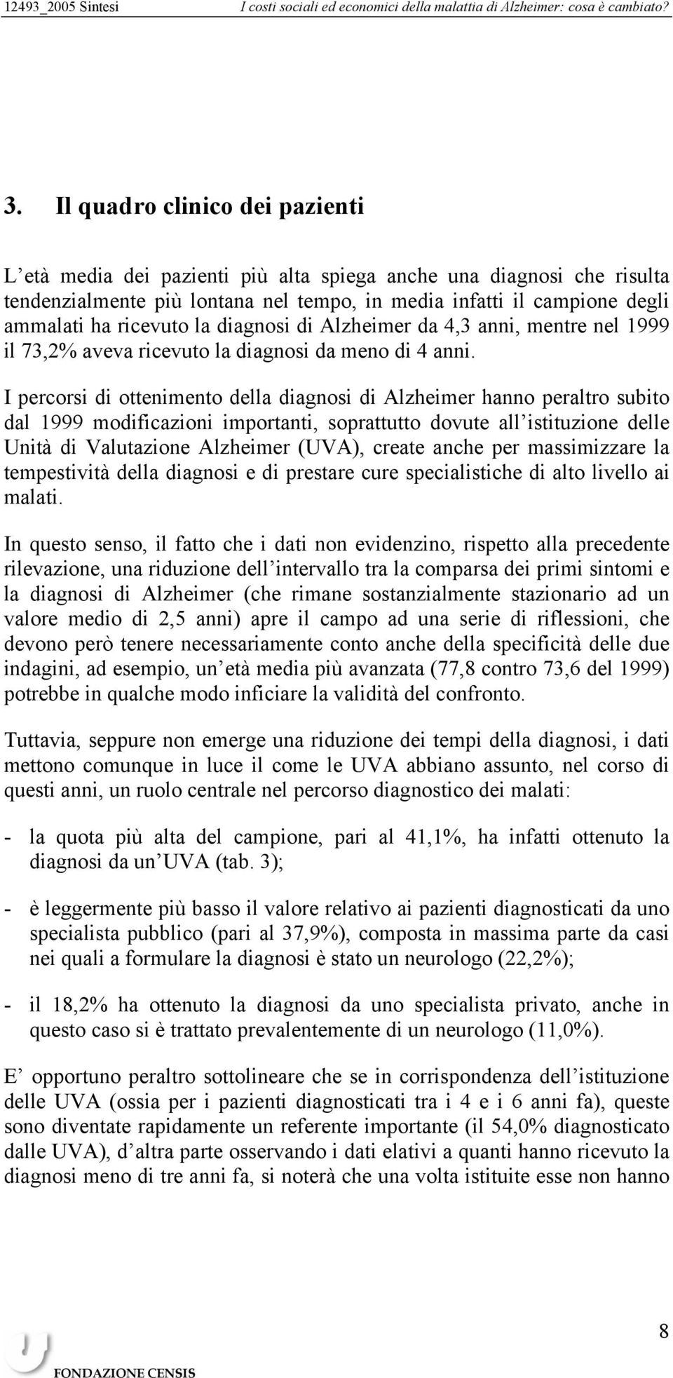 I percorsi di ottenimento della diagnosi di Alzheimer hanno peraltro subito dal 1999 modificazioni importanti, soprattutto dovute all istituzione delle Unità di Valutazione Alzheimer (UVA), create