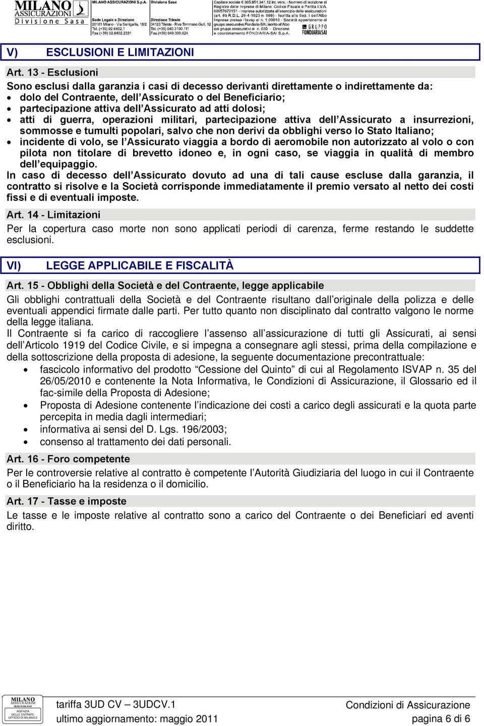 Assicurato ad atti dolosi; atti di guerra, operazioni militari, partecipazione attiva dell Assicurato a insurrezioni, sommosse e tumulti popolari, salvo che non derivi da obblighi verso lo Stato