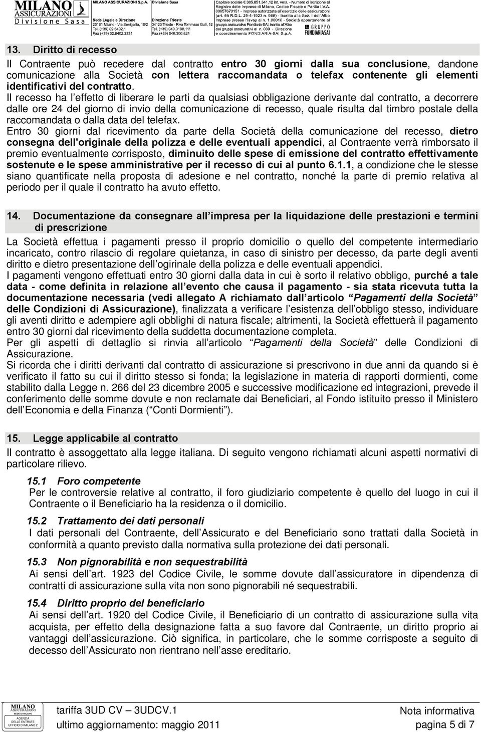 Il recesso ha l effetto di liberare le parti da qualsiasi obbligazione derivante dal contratto, a decorrere dalle ore 24 del giorno di invio della comunicazione di recesso, quale risulta dal timbro