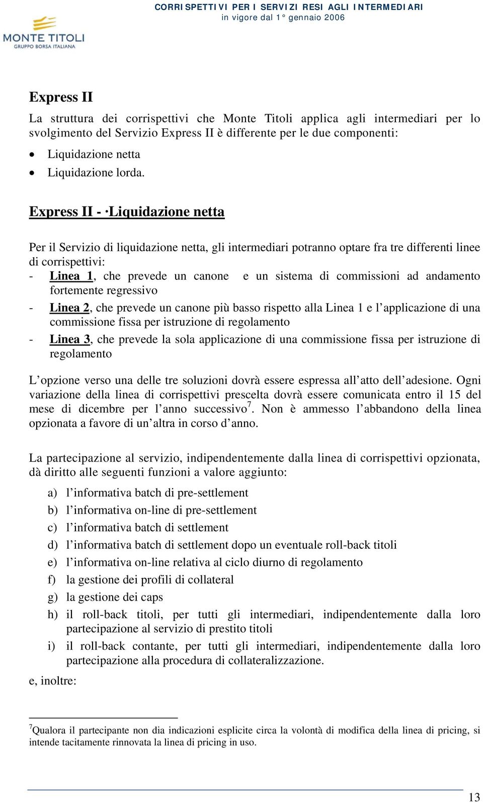 Express II - Liquidazione netta Per il Servizio di liquidazione netta, gli intermediari potranno optare fra tre differenti linee di corrispettivi: - Linea 1, che prevede un canone e un sistema di