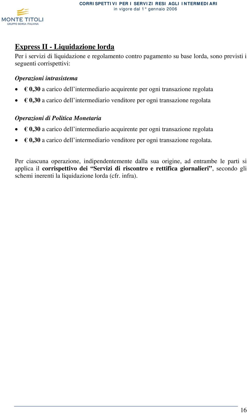 carico dell intermediario acquirente per ogni transazione regolata 0,30 a carico dell intermediario venditore per ogni transazione regolata.