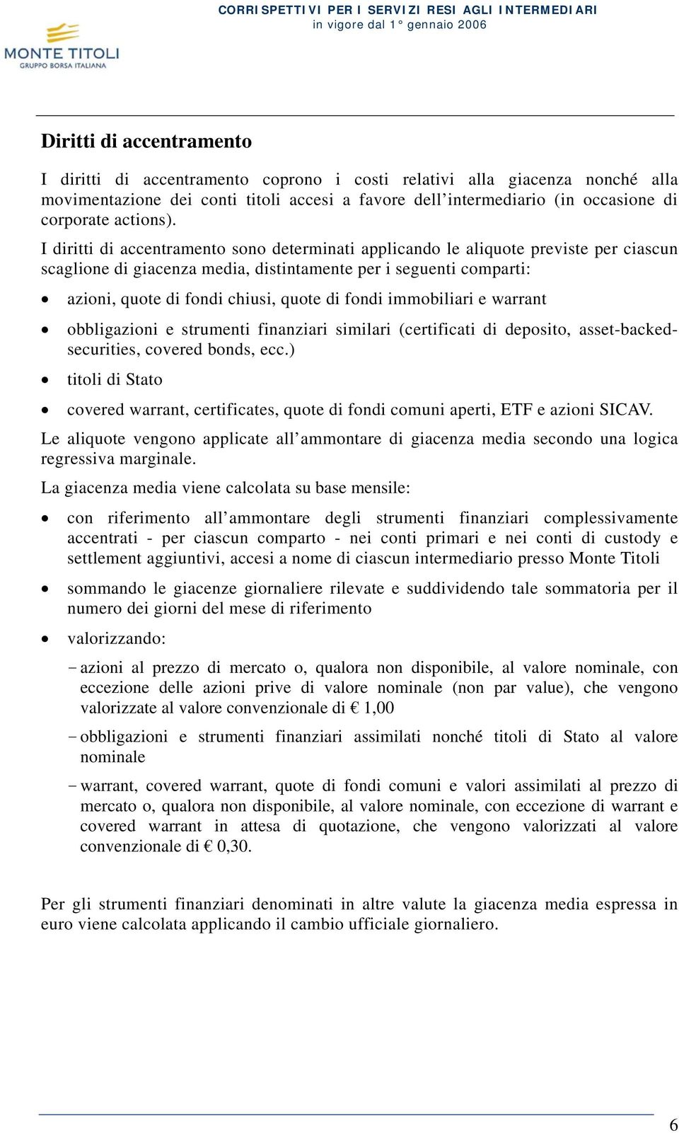 I diritti di accentramento sono determinati applicando le aliquote previste per ciascun scaglione di giacenza media, distintamente per i seguenti comparti: azioni, quote di fondi chiusi, quote di