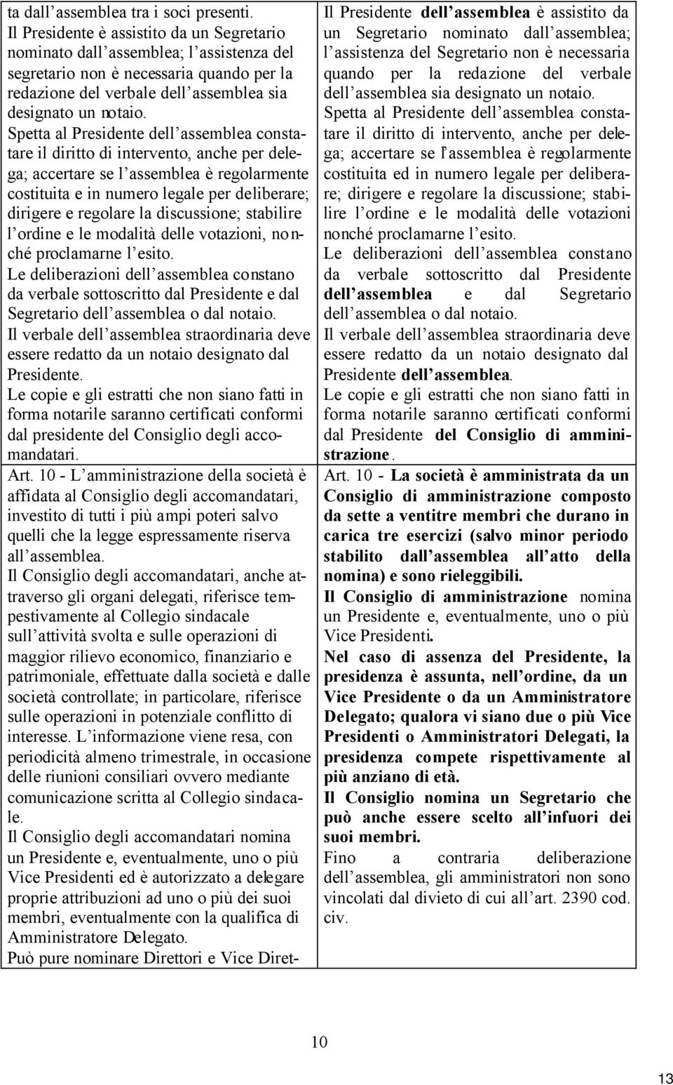 Spetta al Presidente dell assemblea constatare il diritto di intervento, anche per delega; accertare se l assemblea è regolarmente costituita e in numero legale per deliberare; dirigere e regolare la