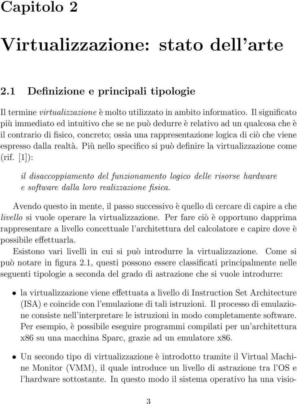 realtà. Più nello specifico si può definire la virtualizzazione come (rif. [1]): il disaccoppiamento del funzionamento logico delle risorse hardware e software dalla loro realizzazione fisica.