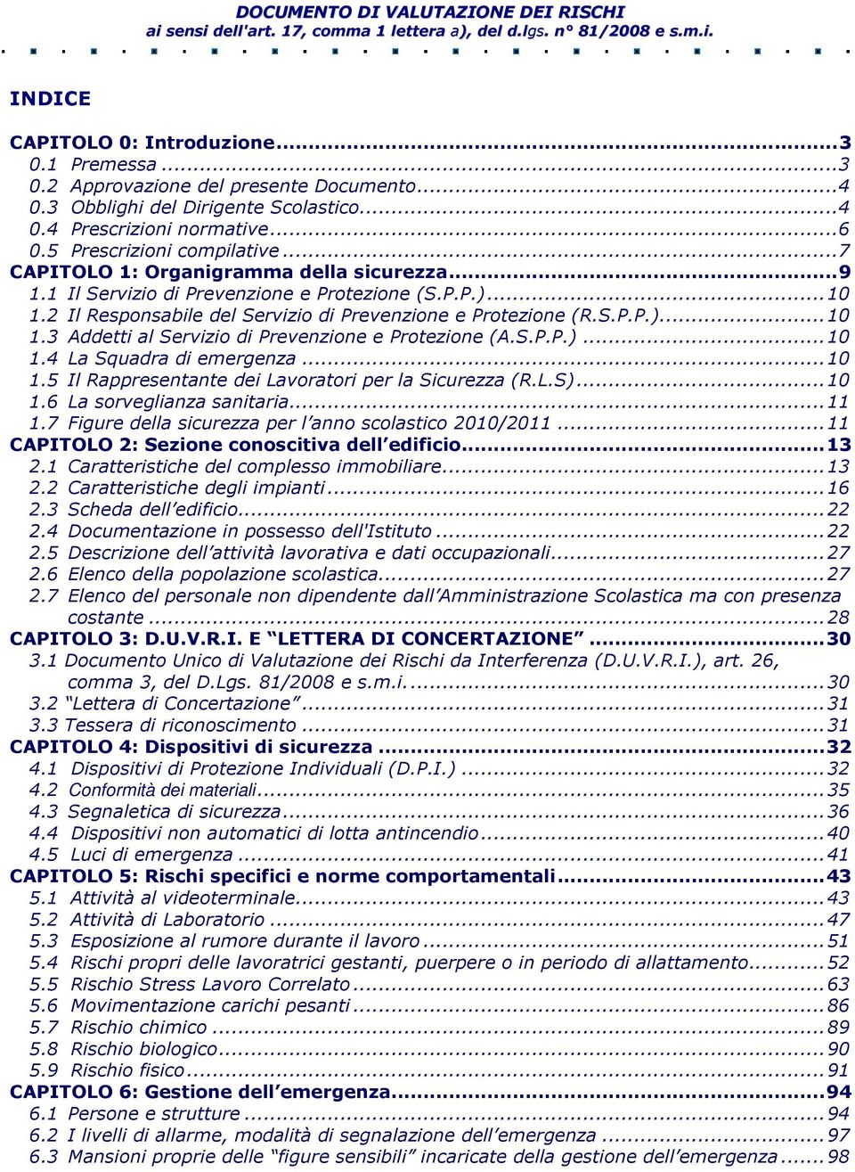 ..10 1.2 Il Responsabile del Servizio di Prevenzione e Protezione (R.S.P.P.)...10 1.3 Addetti al Servizio di Prevenzione e Protezione (A.S.P.P.)...10 1.4 La Squadra di emergenza...10 1.5 Il Rappresentante dei Lavoratori per la Sicurezza (R.