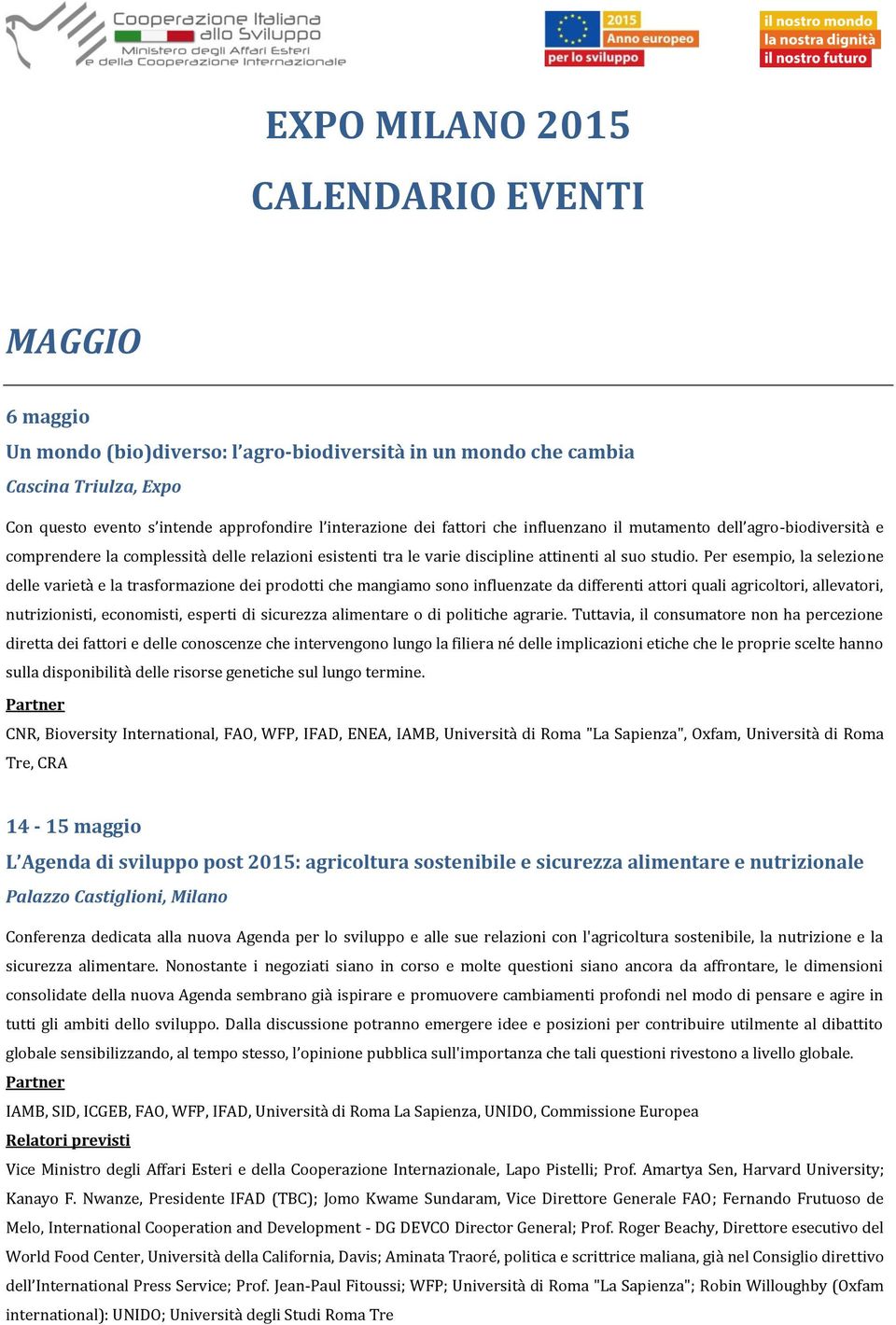 Per esempio, la selezione delle varietà e la trasformazione dei prodotti che mangiamo sono influenzate da differenti attori quali agricoltori, allevatori, nutrizionisti, economisti, esperti di