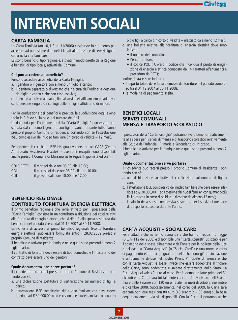 Esistono benefici di tipo regionale, attivati in modo diretto dalla Regione e benefici di tipo locale, attivati dal Comune. Chi può accedere al beneficio?