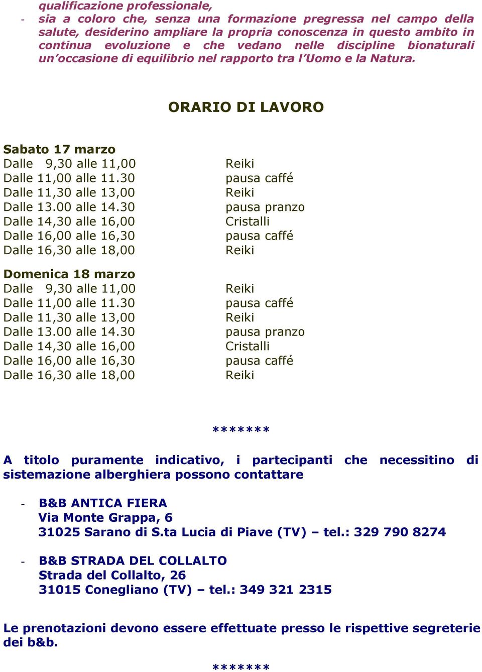 30 Dalle 11,30 alle 13,00 Dalle 13.00 alle 14.30 Dalle 14,30 alle 16,00 Dalle 16,00 alle 16,30 Dalle 16,30 alle 18,00 Domenica 18 marzo Dalle 9,30 alle 11,00 Dalle 11,00 alle 11.