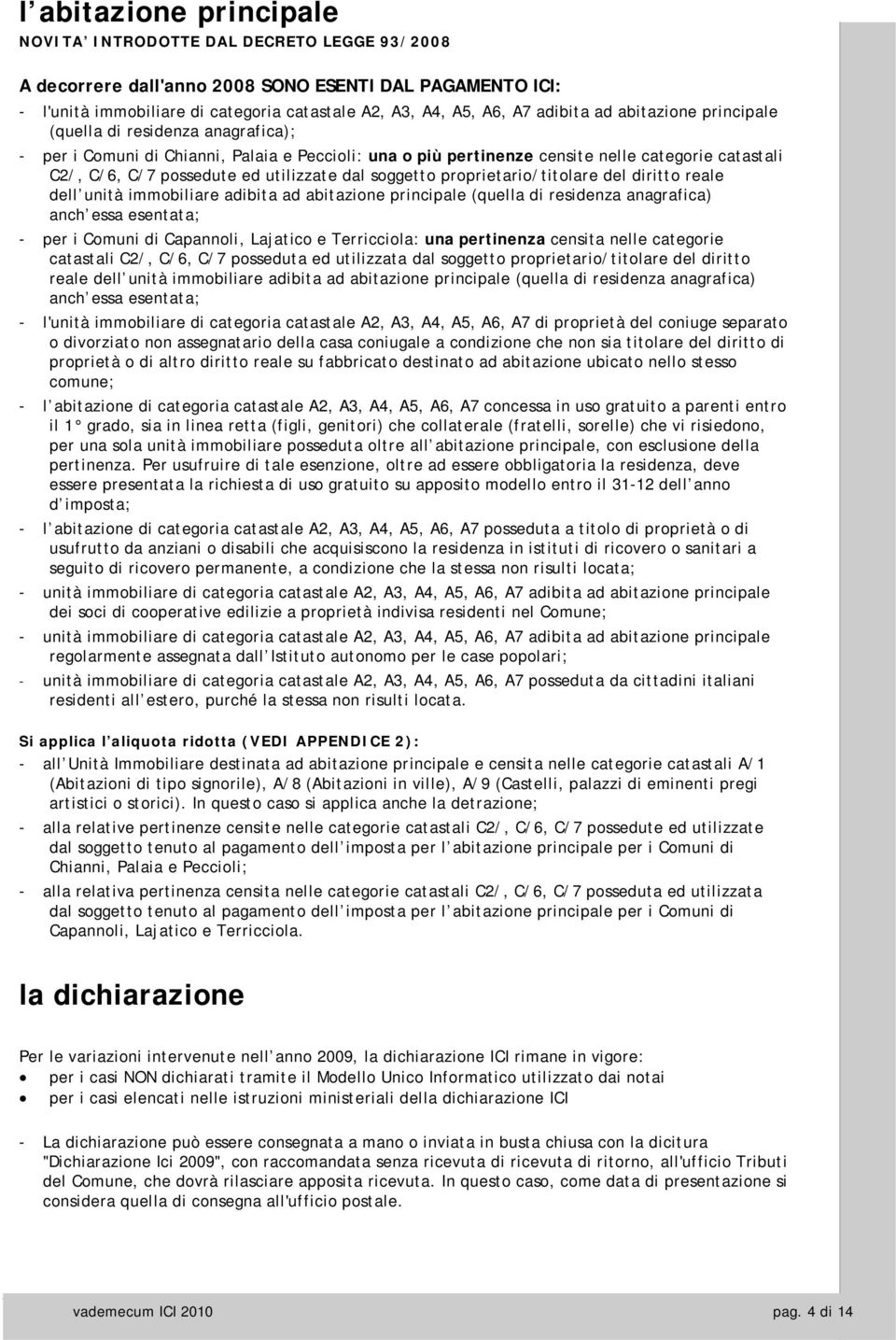 utilizzate dal soggetto proprietario/titolare del diritto reale dell unità immobiliare adibita ad abitazione principale (quella di residenza anagrafica) anch essa esentata; - per i Comuni di