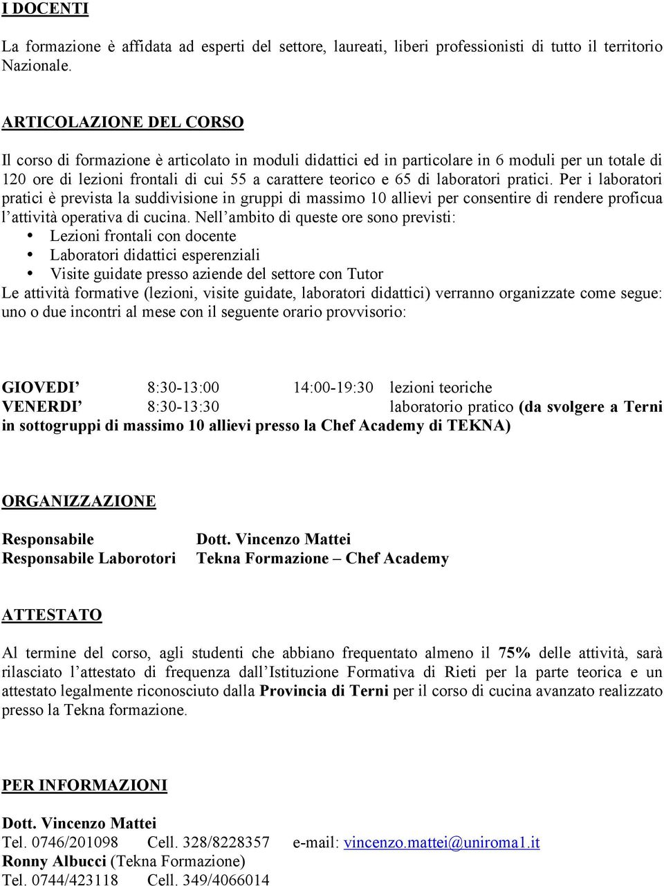 laboratori pratici. Per i laboratori pratici è prevista la suddivisione in gruppi di massimo 10 allievi per consentire di rendere proficua l attività operativa di cucina.