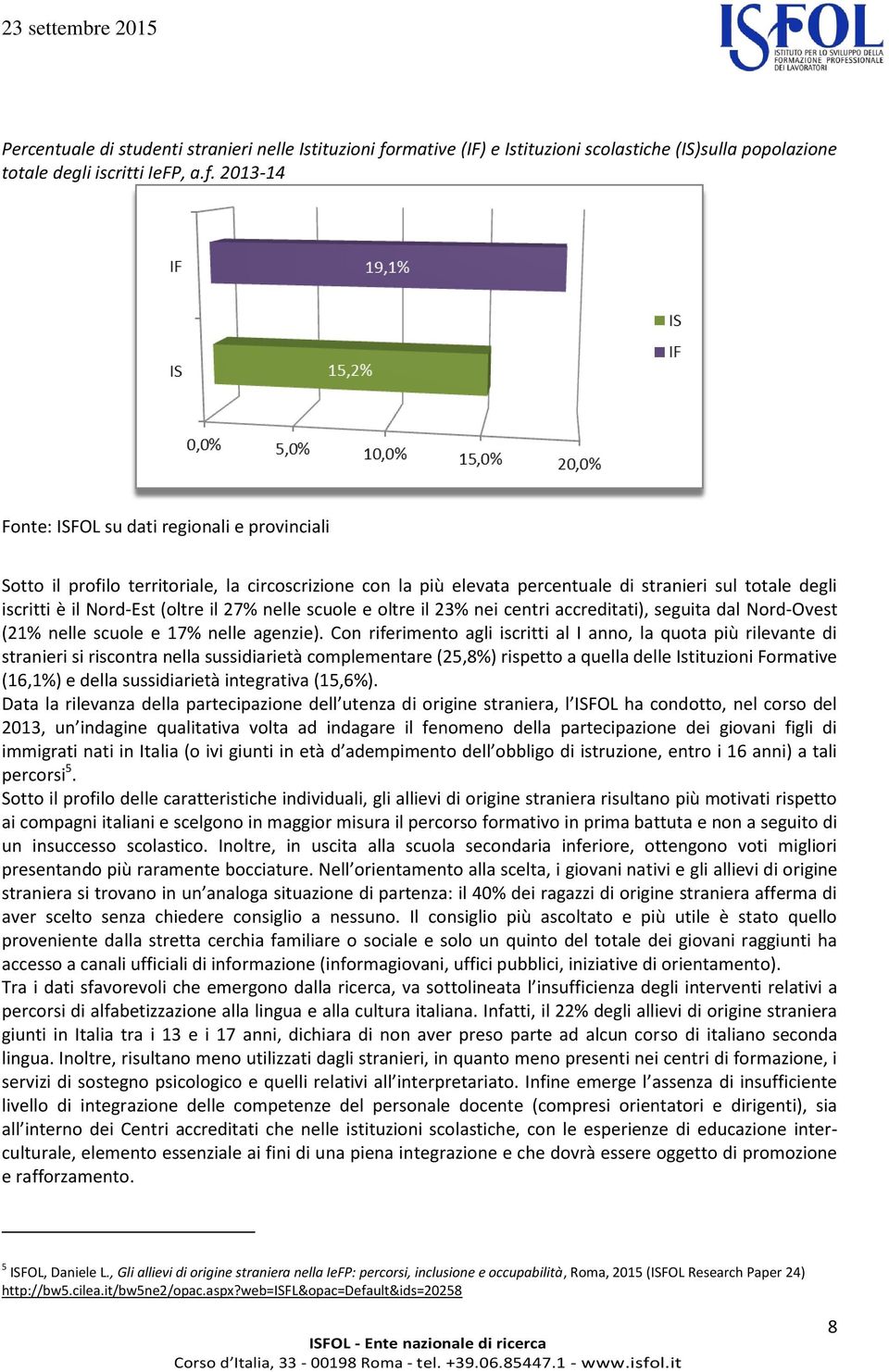 2013-14 Fonte: ISFOL su dati regionali e provinciali Sotto il profilo territoriale, la circoscrizione con la più elevata percentuale di stranieri sul totale degli iscritti è il Nord-Est (oltre il 27%