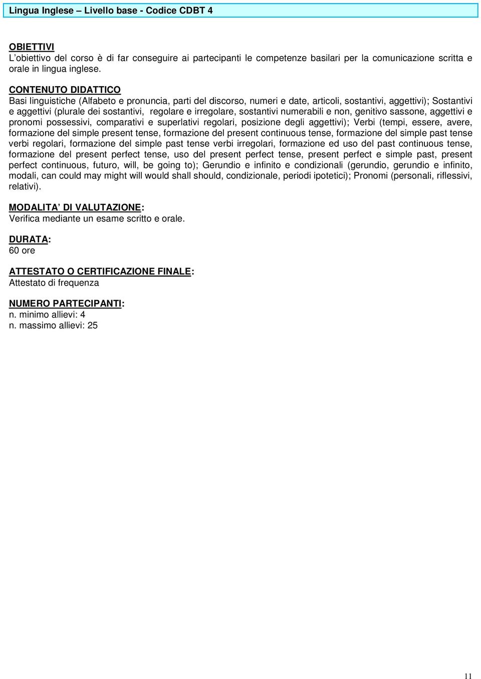 numerabili e non, genitivo sassone, aggettivi e pronomi possessivi, comparativi e superlativi regolari, posizione degli aggettivi); Verbi (tempi, essere, avere, formazione del simple present tense,