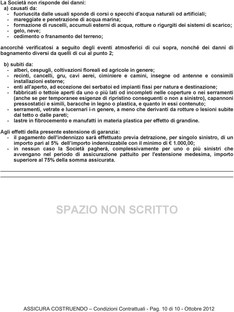 sopra, nonché dei danni di bagnamento diversi da quelli di cui al punto 2; b) subiti da: - alberi, cespugli, coltivazioni floreali ed agricole in genere; - recinti, cancelli, gru, cavi aerei,