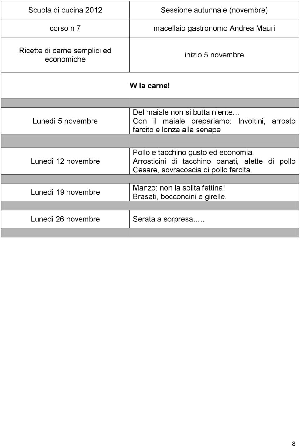 Lunedì 5 novembre Del maiale non si butta niente Con il maiale prepariamo: Involtini, arrosto farcito e lonza alla senape Lunedì 12