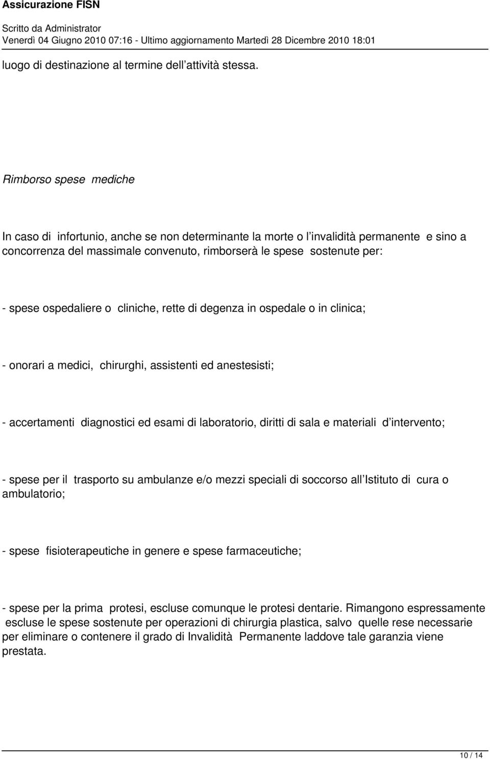 ospedaliere o cliniche, rette di degenza in ospedale o in clinica; - onorari a medici, chirurghi, assistenti ed anestesisti; - accertamenti diagnostici ed esami di laboratorio, diritti di sala e