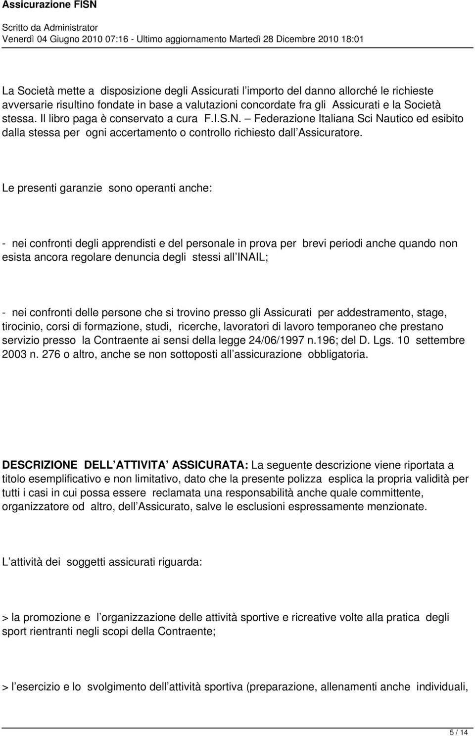 Le presenti garanzie sono operanti anche: - nei confronti degli apprendisti e del personale in prova per brevi periodi anche quando non esista ancora regolare denuncia degli stessi all INAIL; - nei