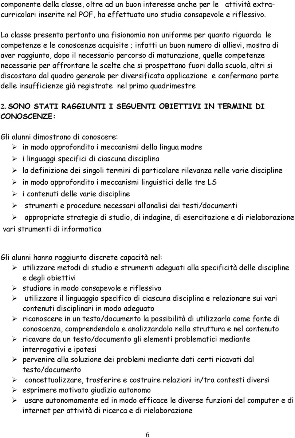 percorso di maturazione, quelle competenze necessarie per affrontare le scelte che si prospettano fuori dalla scuola, altri si discostano dal quadro generale per diversificata applicazione e