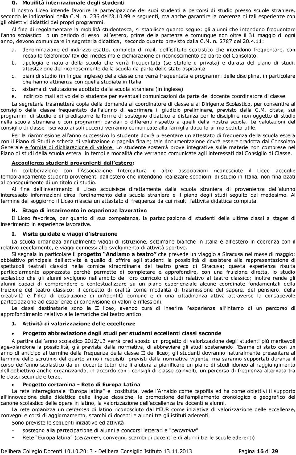 Al fine di regolamentare la mobilità studentesca, si stabilisce quanto segue: gli alunni che intendono frequentare l anno scolastico o un periodo di esso all estero, prima della partenza e comunque