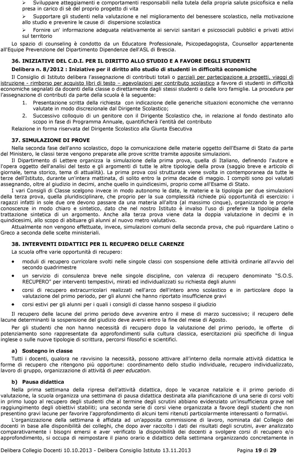 sanitari e psicosociali pubblici e privati attivi sul territorio Lo spazio di counseling è condotto da un Educatore Professionale, Psicopedagogista, Counsellor appartenente all'equipe Prevenzione del