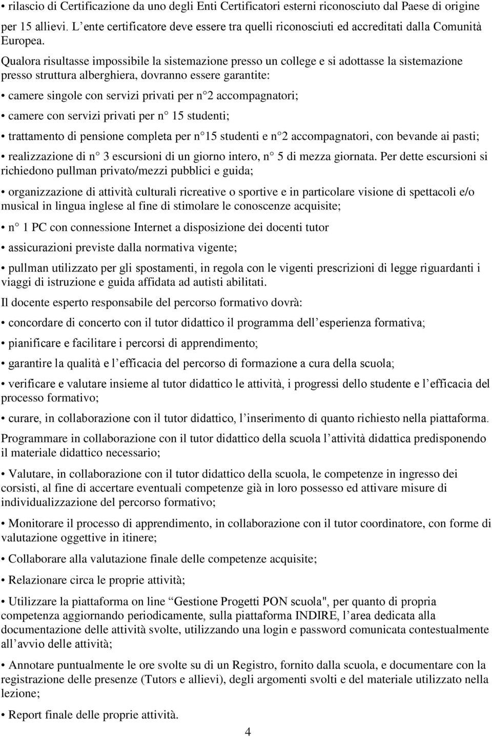 Qualora risultasse impossibile la sistemazione presso un college e si adottasse la sistemazione presso struttura alberghiera, dovranno essere garantite: camere singole con servizi privati per n 2