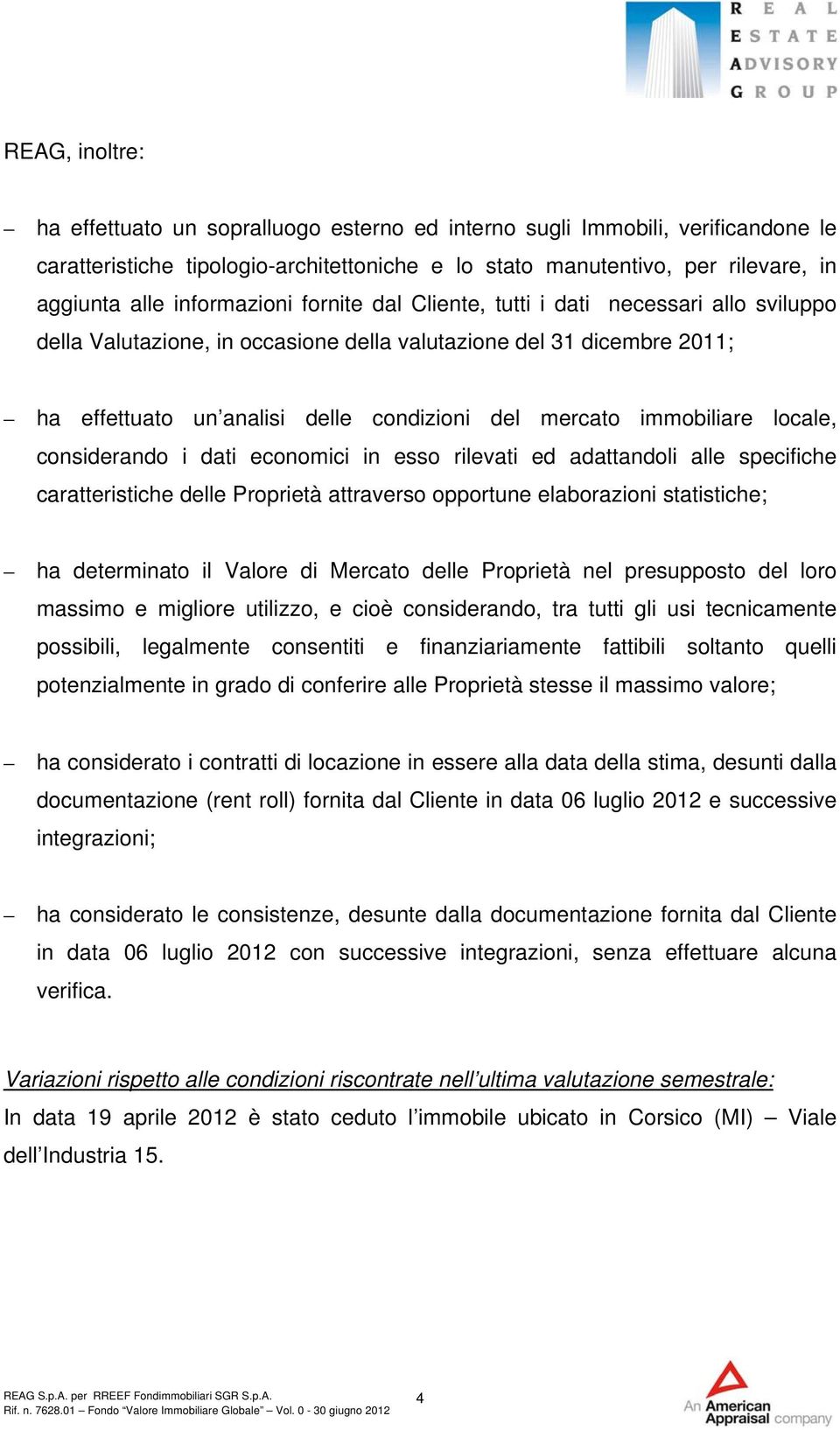 immobiliare locale, considerando i dati economici in esso rilevati ed adattandoli alle specifiche caratteristiche delle Proprietà attraverso opportune elaborazioni statistiche; ha determinato il