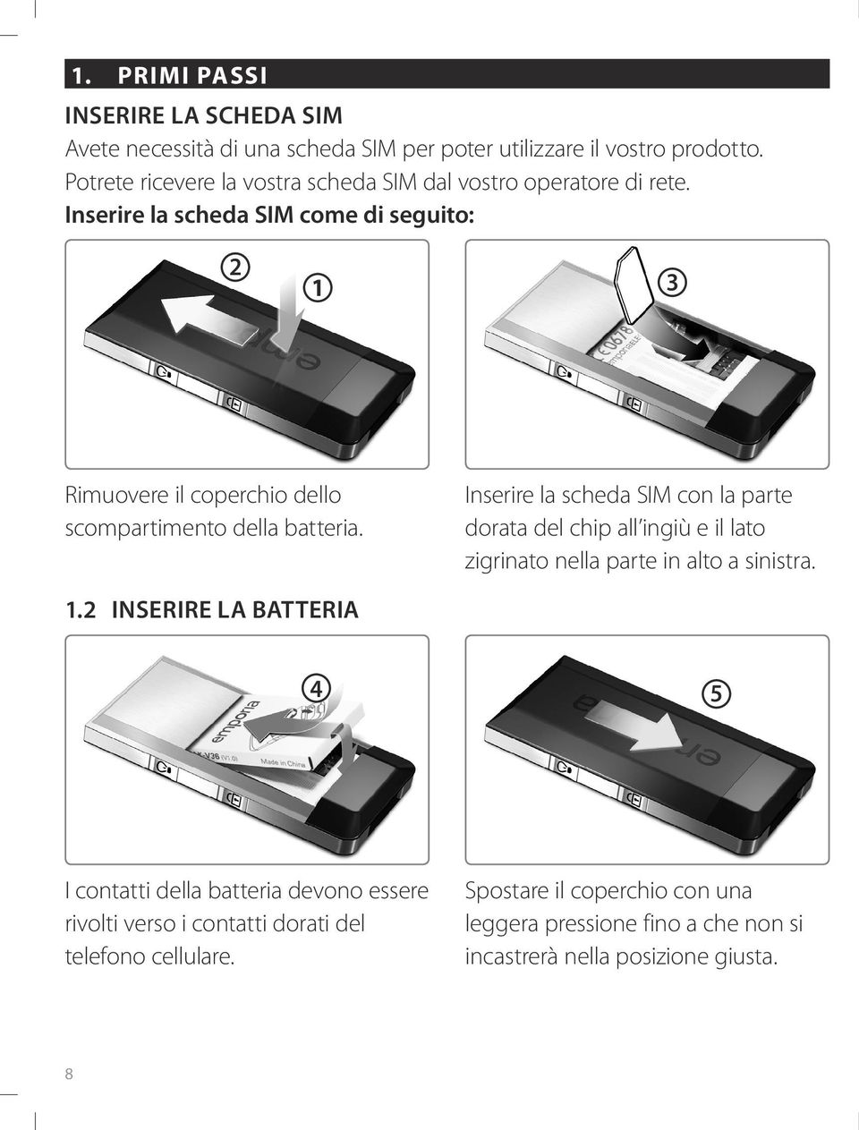 Inserire la scheda SIM come di seguito: 2 1 3 Rimuovere il coperchio dello scompartimento della batteria.
