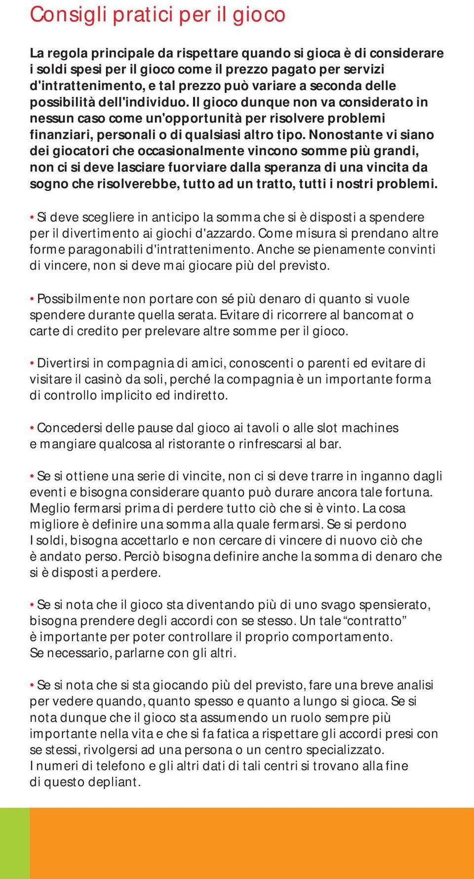 Nonostante vi siano dei giocatori che occasionalmente vincono somme più grandi, non ci si deve lasciare fuorviare dalla speranza di una vincita da sogno che risolverebbe, tutto ad un tratto, tutti i