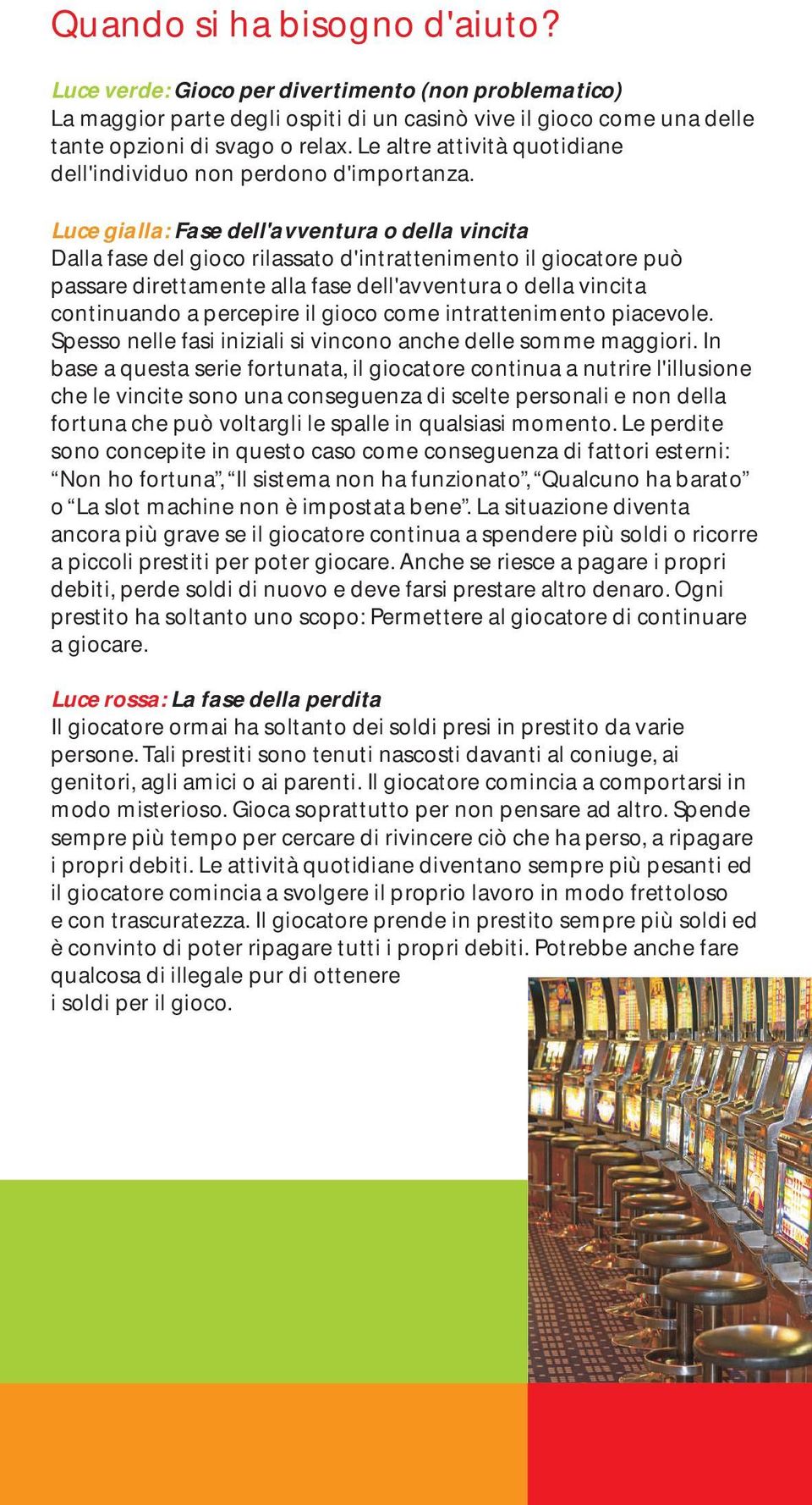 Luce gialla: Fase dell'avventura o della vincita Dalla fase del gioco rilassato d'intrattenimento il giocatore può passare direttamente alla fase dell'avventura o della vincita continuando a