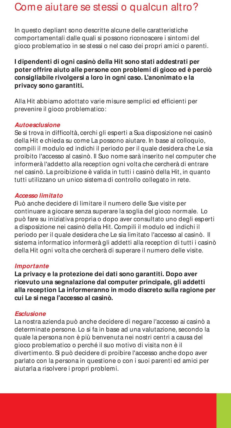 I dipendenti di ogni casinò della Hit sono stati addestrati per poter offrire aiuto alle persone con problemi di gioco ed è perciò consigliabile rivolgersi a loro in ogni caso.