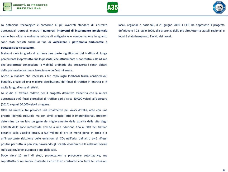 Brebemi sarà in grado di attrarre una parte significativa del traffico di lunga percorrenza (soprattutto quello pesante) che attualmente si concentra sulla A4 ma che soprattutto congestiona la