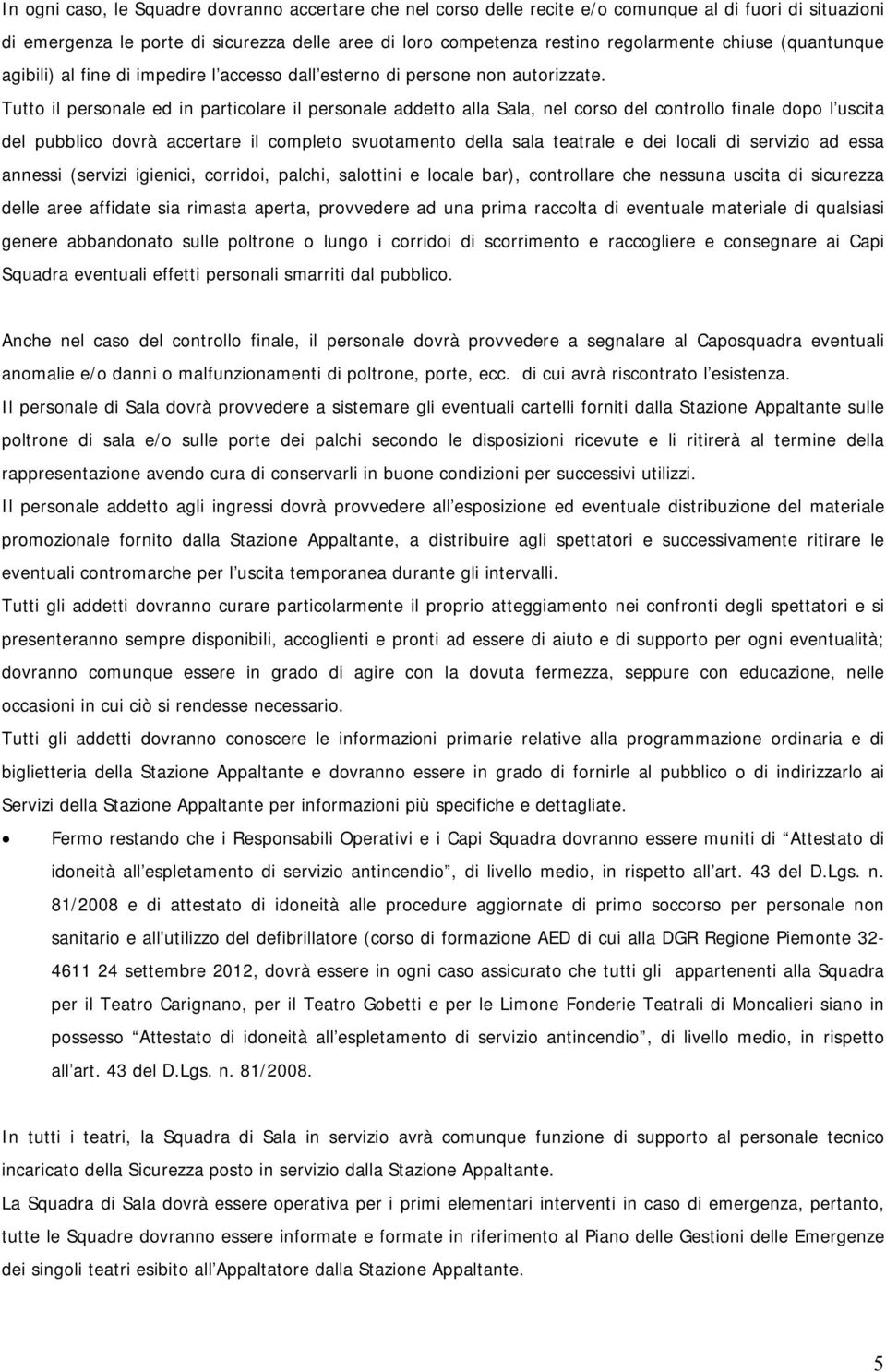 Tutto il personale ed in particolare il personale addetto alla Sala, nel corso del controllo finale dopo l uscita del pubblico dovrà accertare il completo svuotamento della sala teatrale e dei locali