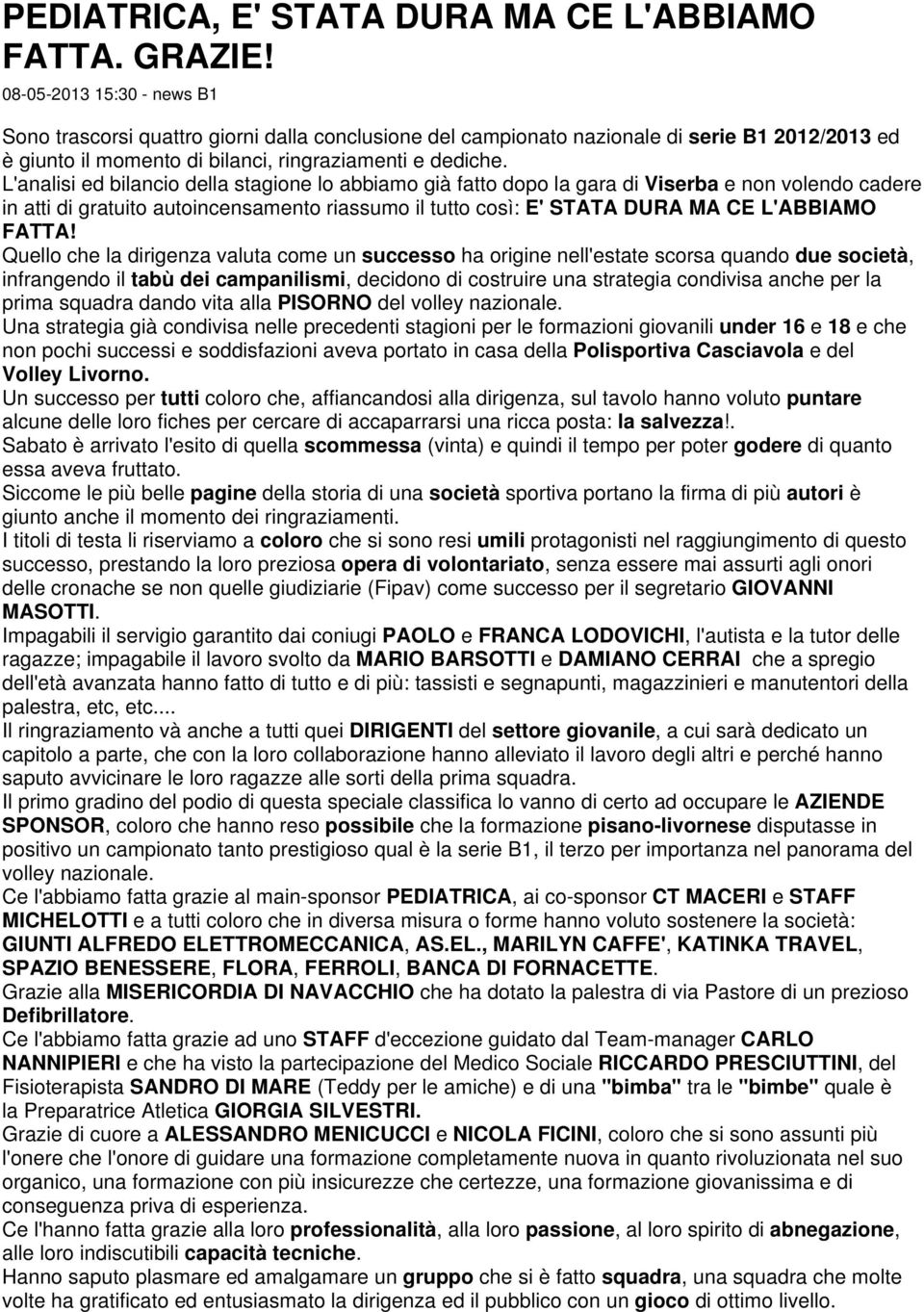 L'analisi ed bilancio della stagione lo abbiamo già fatto dopo la gara di Viserba e non volendo cadere in atti di gratuito autoincensamento riassumo il tutto così: E' STATA DURA MA CE L'ABBIAMO FATTA!