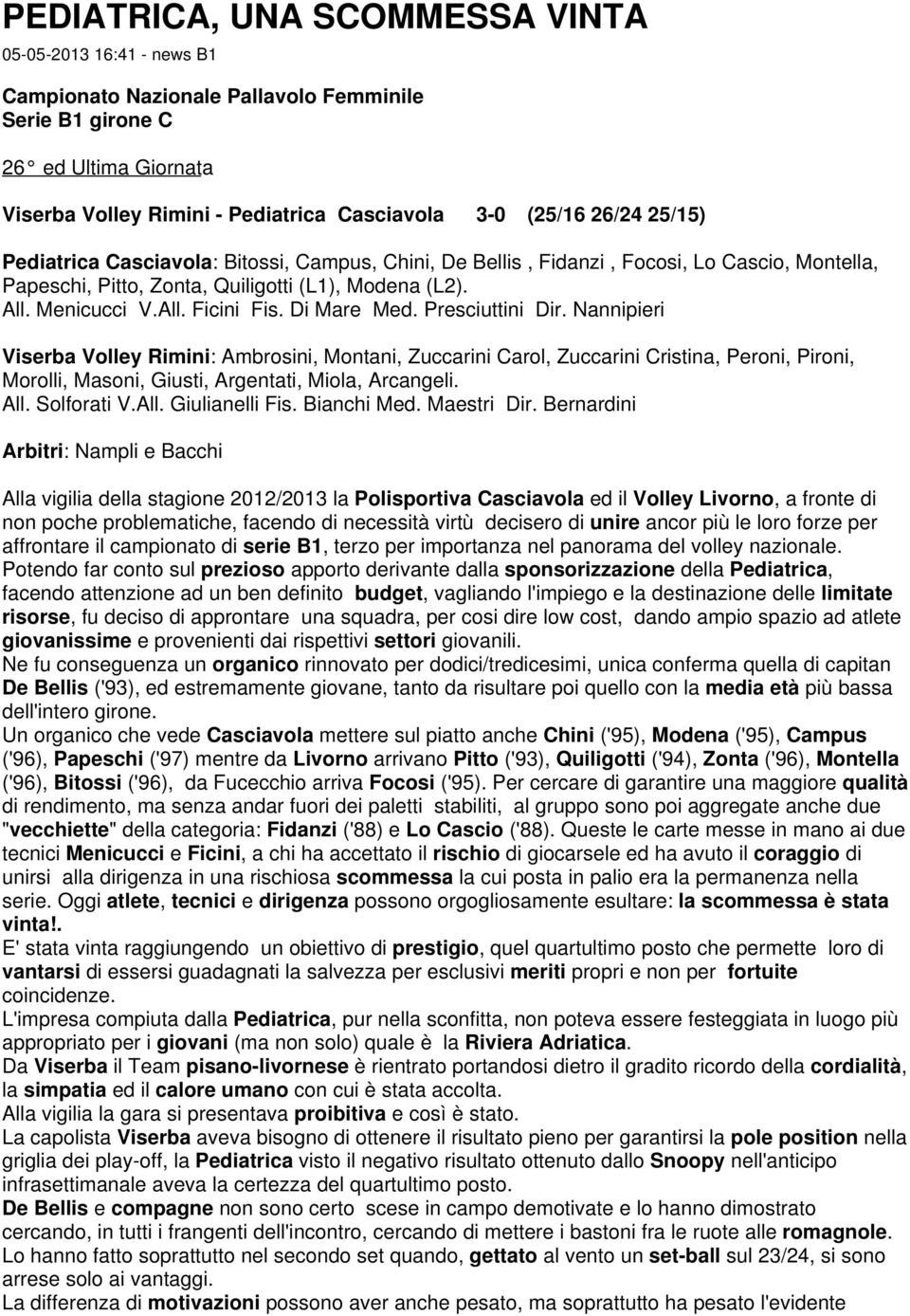 Di Mare Med. Presciuttini Dir. Nannipieri Viserba Volley Rimini: Ambrosini, Montani, Zuccarini Carol, Zuccarini Cristina, Peroni, Pironi, Morolli, Masoni, Giusti, Argentati, Miola, Arcangeli. All.
