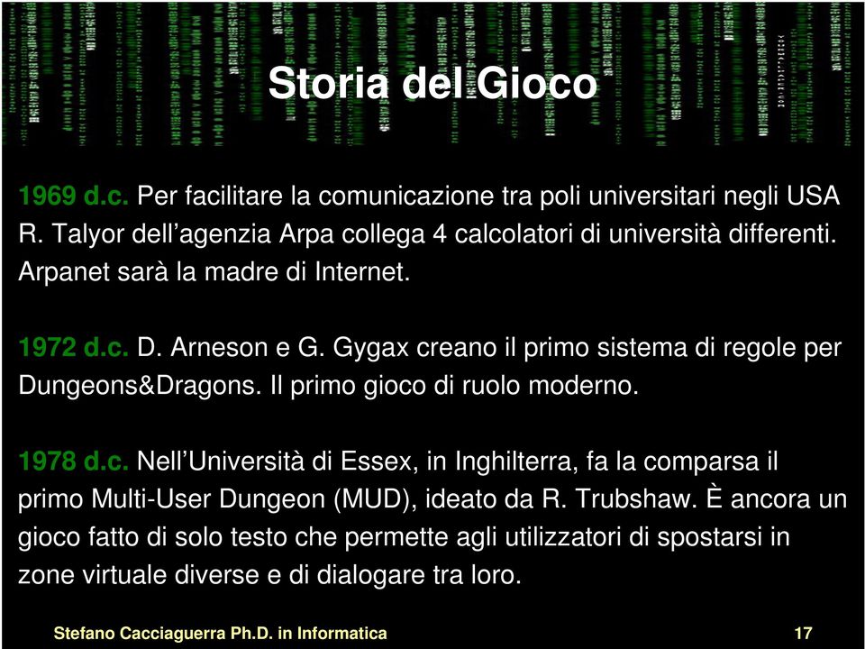 Gygax creano il primo sistema di regole per Dungeons&Dragons. Il primo gioco di ruolo moderno. 1978 d.c. Nell Università di Essex, in Inghilterra, fa la comparsa il primo Multi-User Dungeon (MUD), ideato da R.