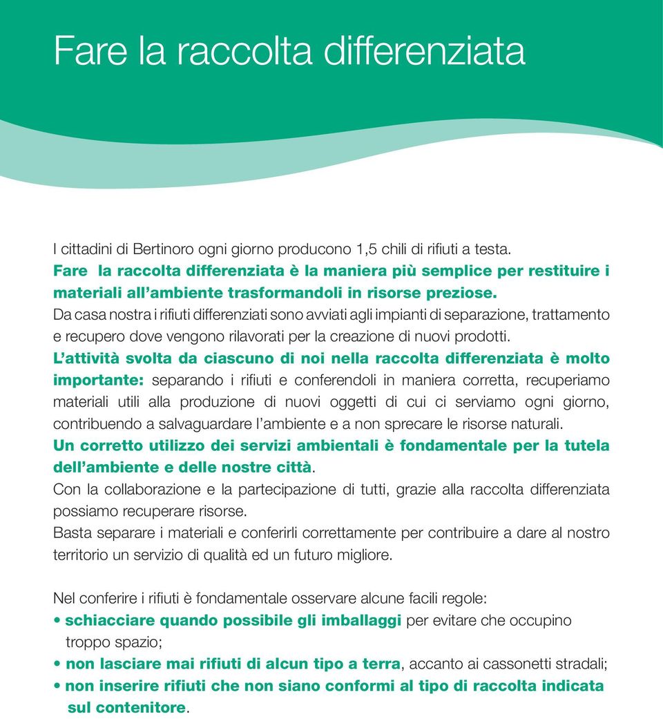 Da casa nostra i rifiuti differenziati sono avviati agli impianti di separazione, trattamento e recupero dove vengono rilavorati per la creazione di nuovi prodotti.