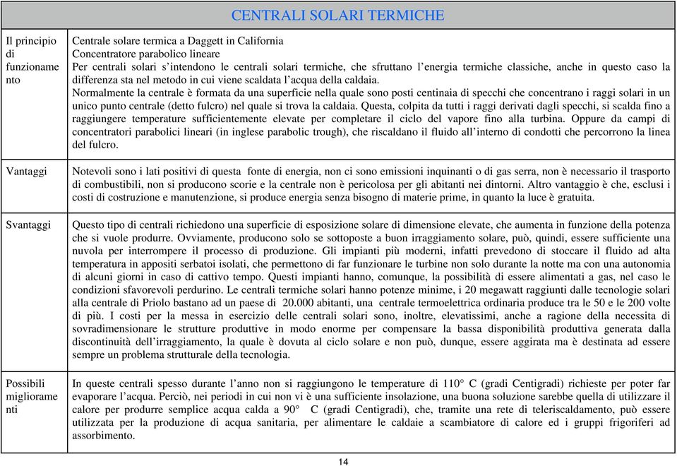 Normalmente la centrale è formata da una superficie nella quale sono posti centinaia di specchi che concentrano i raggi solari in un unico punto centrale (detto fulcro) nel quale si trova la caldaia.