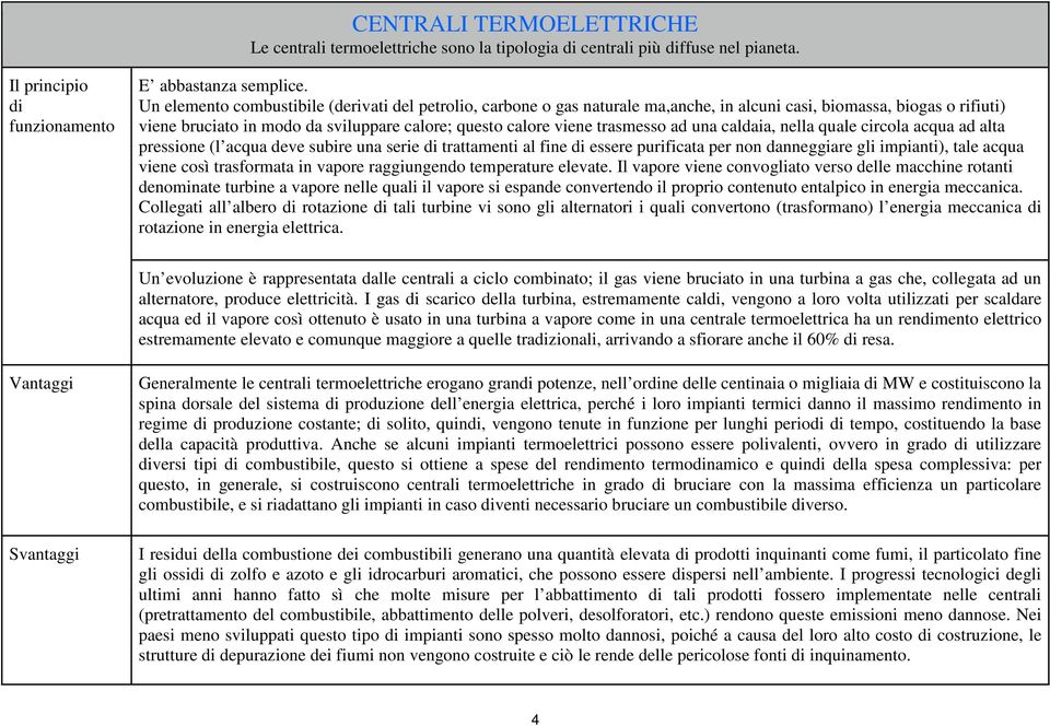 trasmesso ad una caldaia, nella quale circola acqua ad alta pressione (l acqua deve subire una serie di trattamenti al fine di essere purificata per non danneggiare gli impianti), tale acqua viene