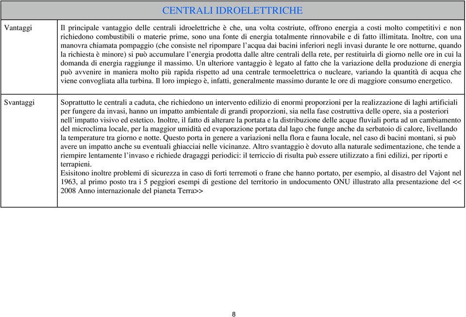 Inoltre, con una manovra chiamata pompaggio (che consiste nel ripompare l acqua dai bacini inferiori negli invasi durante le ore notturne, quando la richiesta è minore) si può accumulare l energia