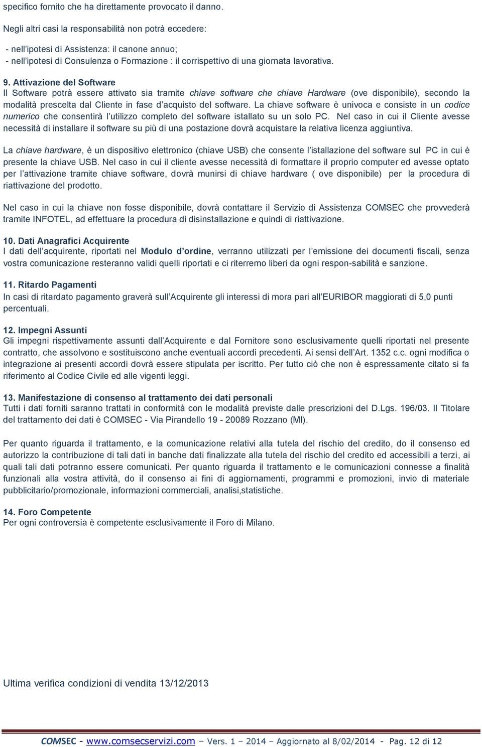 Attivazione del Software Il Software potrà essere attivato sia tramite chiave software che chiave Hardware (ove disponibile), secondo la modalità prescelta dal Cliente in fase d acquisto del software.