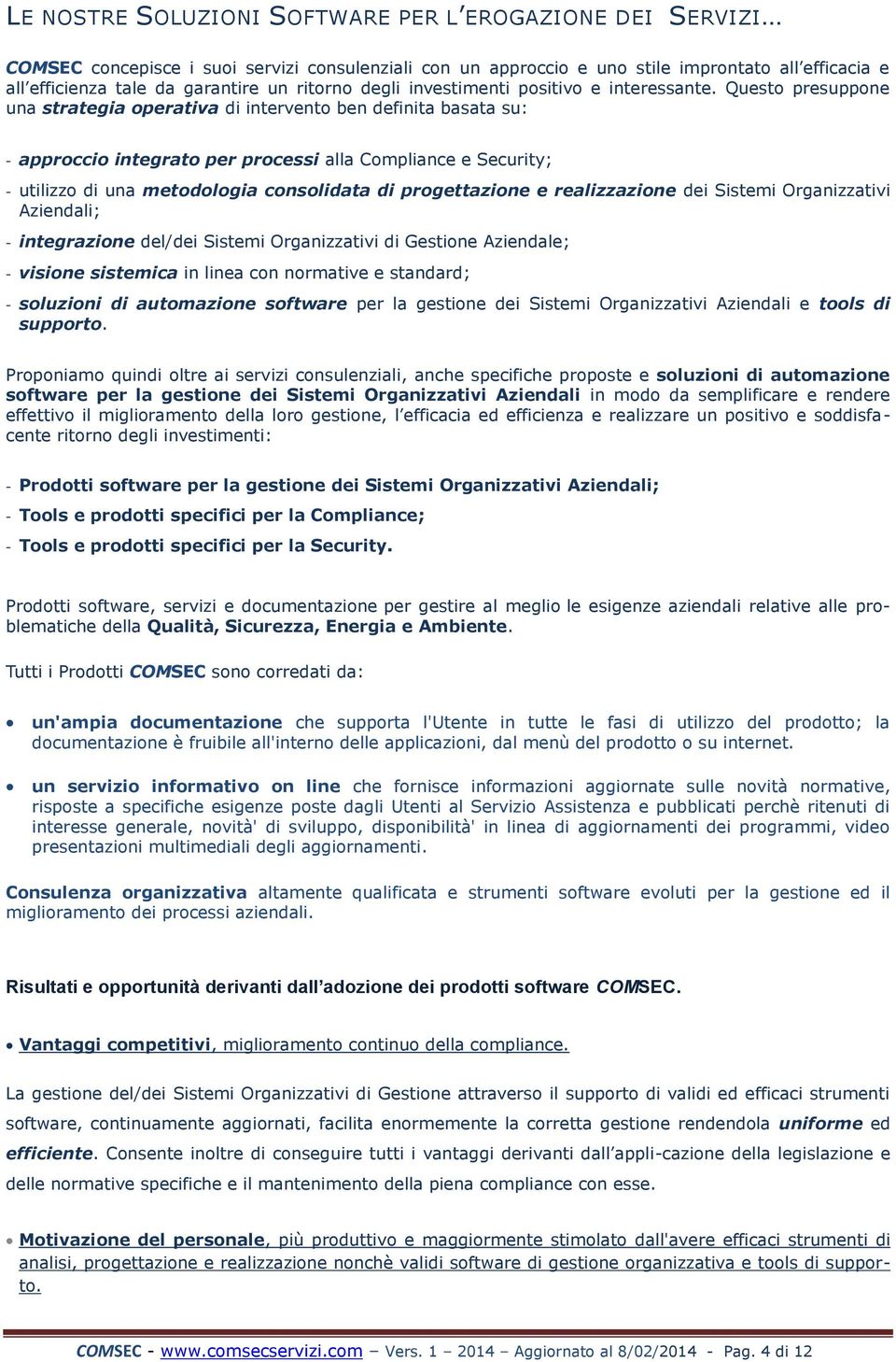 Questo presuppone una strategia operativa di intervento ben definita basata su: - approccio integrato per processi alla Compliance e Security; - utilizzo di una metodologia consolidata di