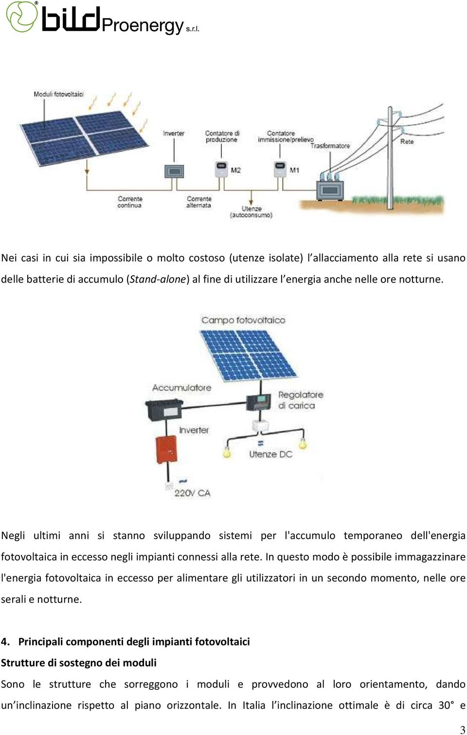 In questo modo è possibile immagazzinare l'energia fotovoltaica in eccesso per alimentare gli utilizzatori in un secondo momento, nelle ore serali e notturne. 4.