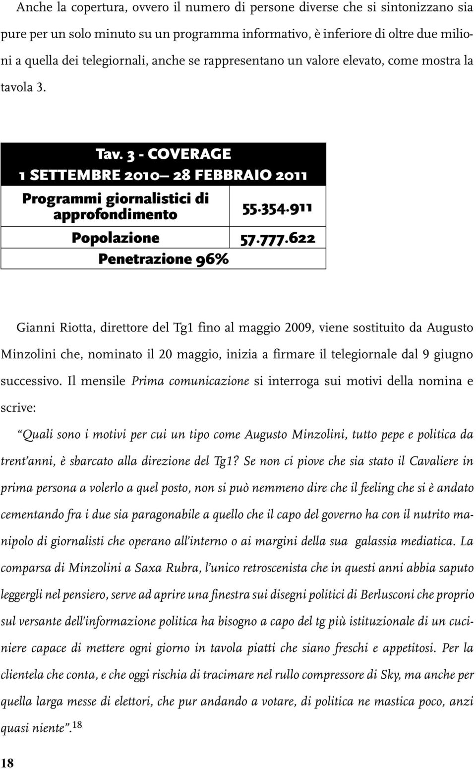 622 Penetrazione 96% Gianni Riotta, direttore del Tg1 fino al maggio 2009, viene sostituito da Augusto Minzolini che, nominato il 20 maggio, inizia a firmare il telegiornale dal 9 giugno successivo.