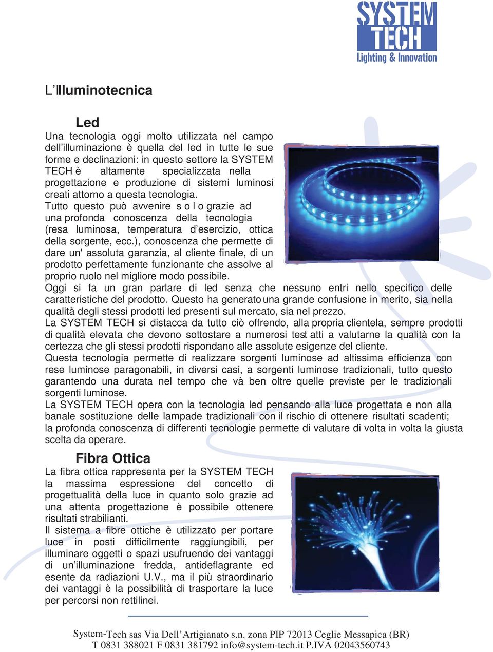 Tutto questo può avvenire s o l o grazie ad una profonda conoscenza della tecnologia (resa luminosa, temperatura d esercizio, ottica della sorgente, ecc.