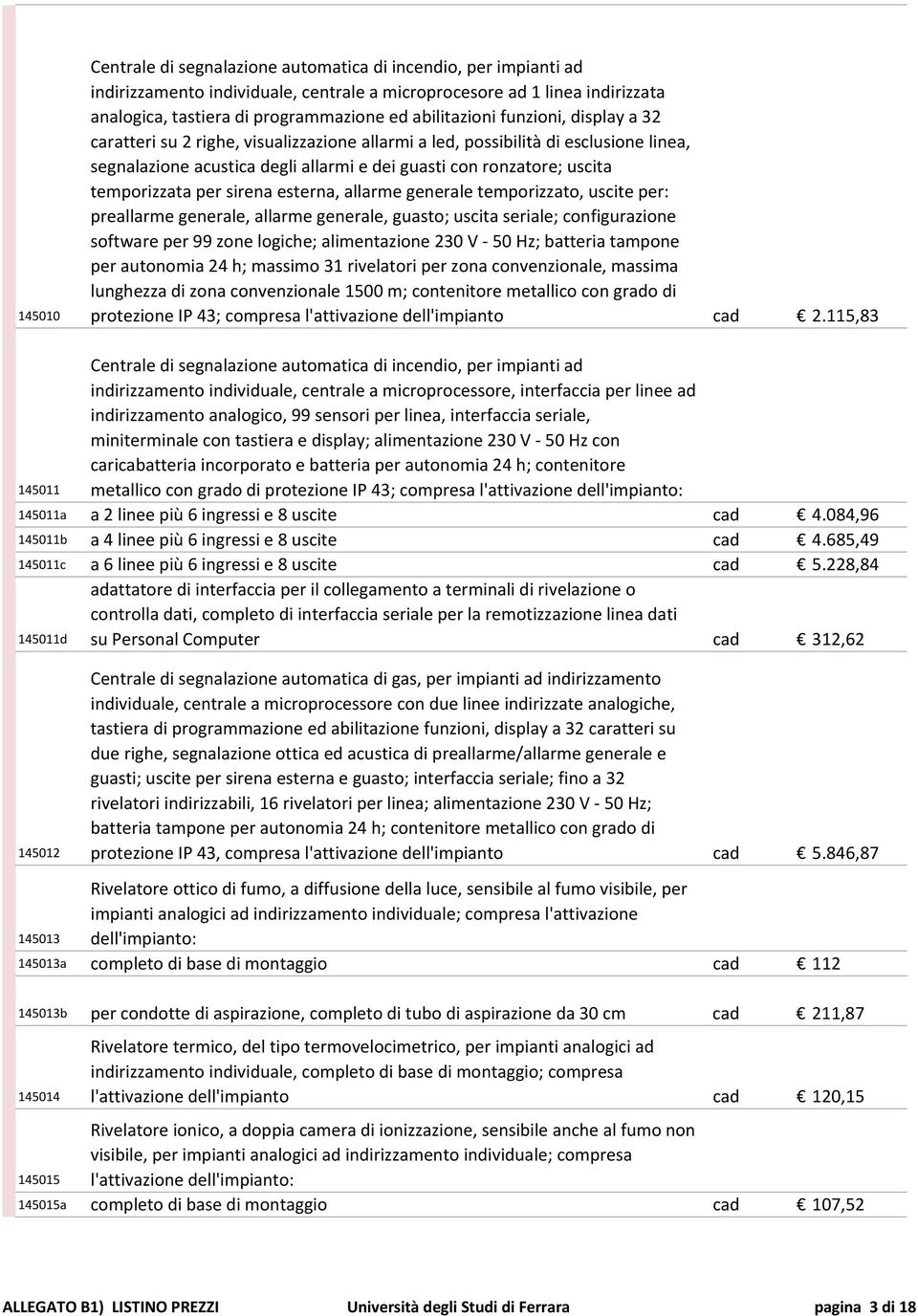 temporizzata per sirena esterna, allarme generale temporizzato, uscite per: preallarme generale, allarme generale, guasto; uscita seriale; configurazione software per 99 zone logiche; alimentazione