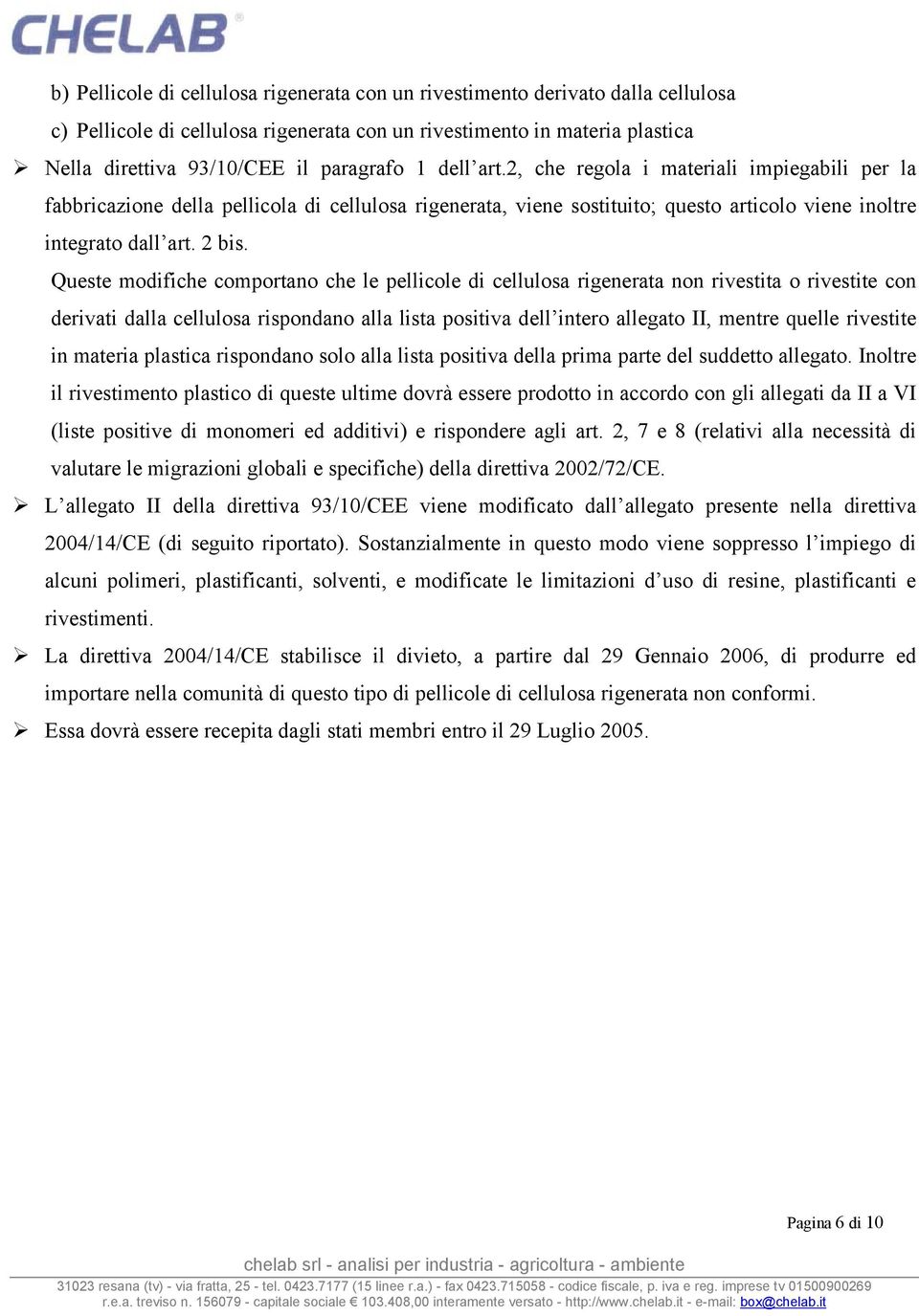 Queste modifiche comportano che le pellicole di cellulosa rigenerata non rivestita o rivestite con derivati dalla cellulosa rispondano alla lista positiva dell intero allegato II, mentre quelle