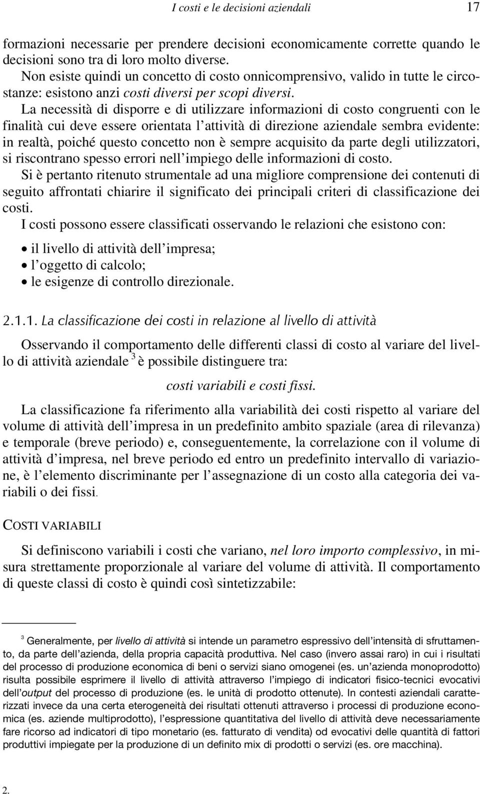 La necessità di disporre e di utilizzare informazioni di costo congruenti con le finalità cui deve essere orientata l attività di direzione aziendale sembra evidente: in realtà, poiché questo