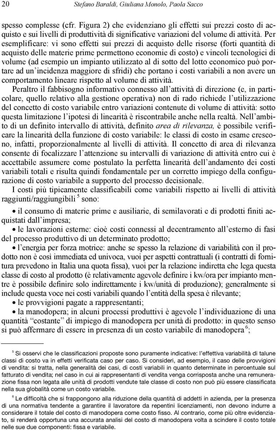 Per esemplificare: vi sono effetti sui prezzi di acquisto delle risorse (forti quantità di acquisto delle materie prime permettono economie di costo) e vincoli tecnologici di volume (ad esempio un