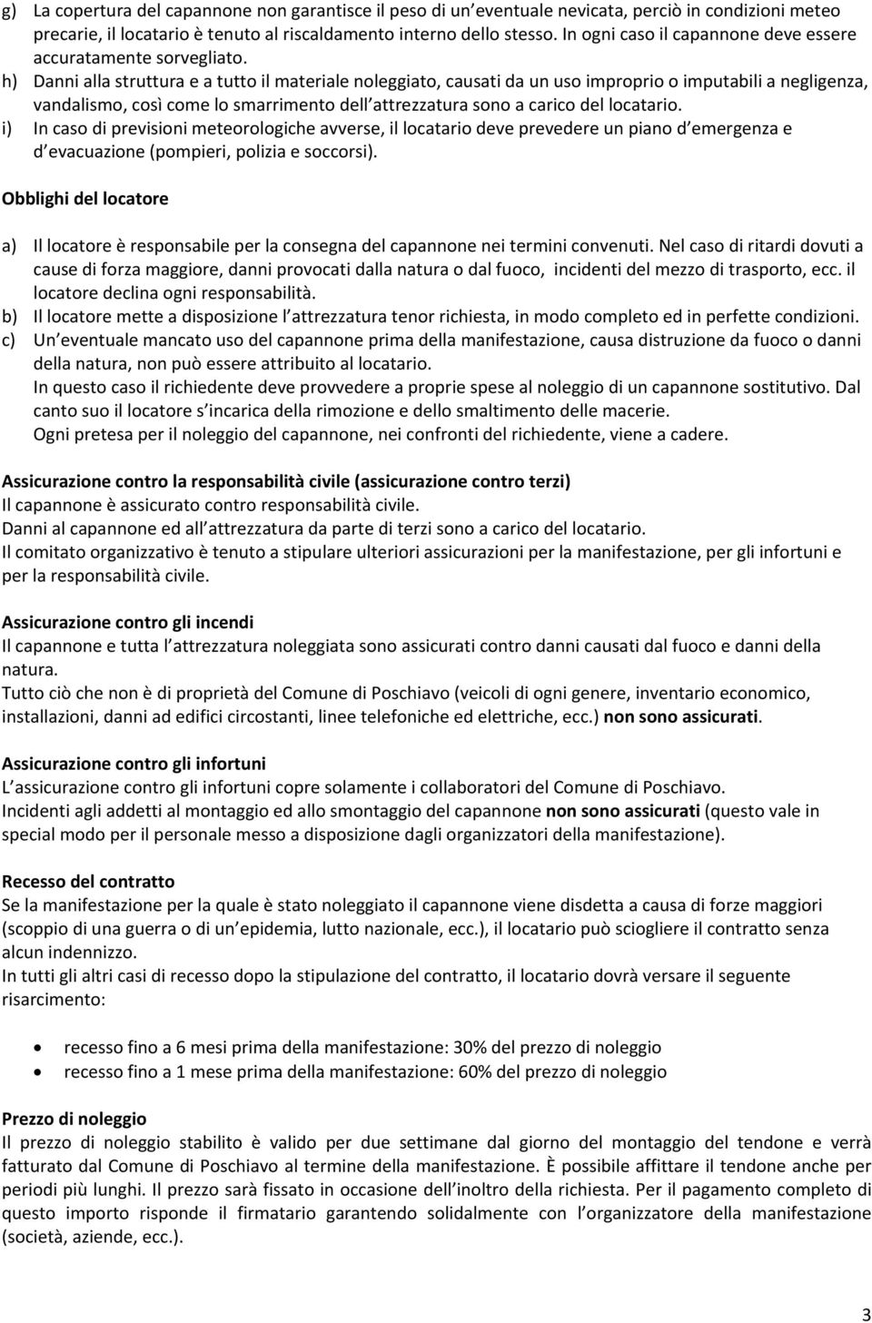 h) Danni alla struttura e a tutto il materiale noleggiato, causati da un uso improprio o imputabili a negligenza, vandalismo, così come lo smarrimento dell attrezzatura sono a carico del locatario.